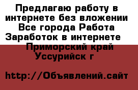 Предлагаю работу в интернете без вложении - Все города Работа » Заработок в интернете   . Приморский край,Уссурийск г.